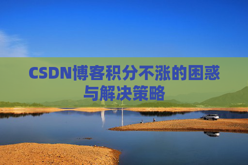 CSDN博客积分不涨的困惑与解决策略